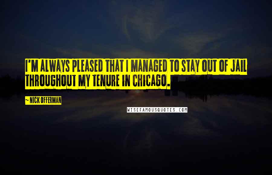 Nick Offerman Quotes: I'm always pleased that I managed to stay out of jail throughout my tenure in Chicago.