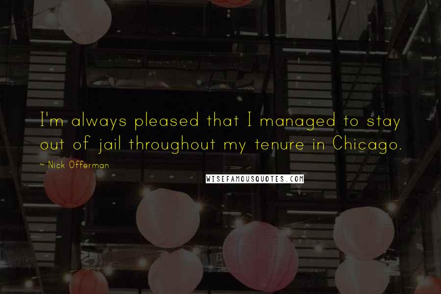 Nick Offerman Quotes: I'm always pleased that I managed to stay out of jail throughout my tenure in Chicago.