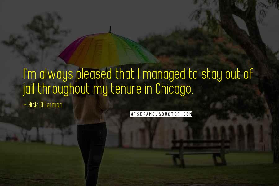 Nick Offerman Quotes: I'm always pleased that I managed to stay out of jail throughout my tenure in Chicago.
