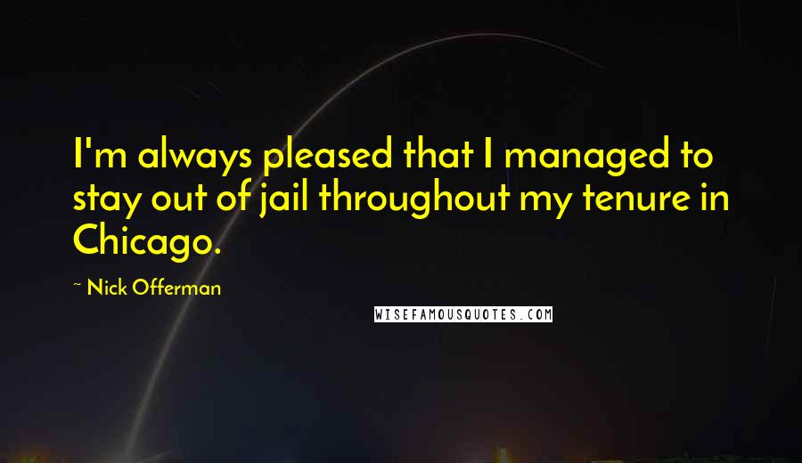 Nick Offerman Quotes: I'm always pleased that I managed to stay out of jail throughout my tenure in Chicago.