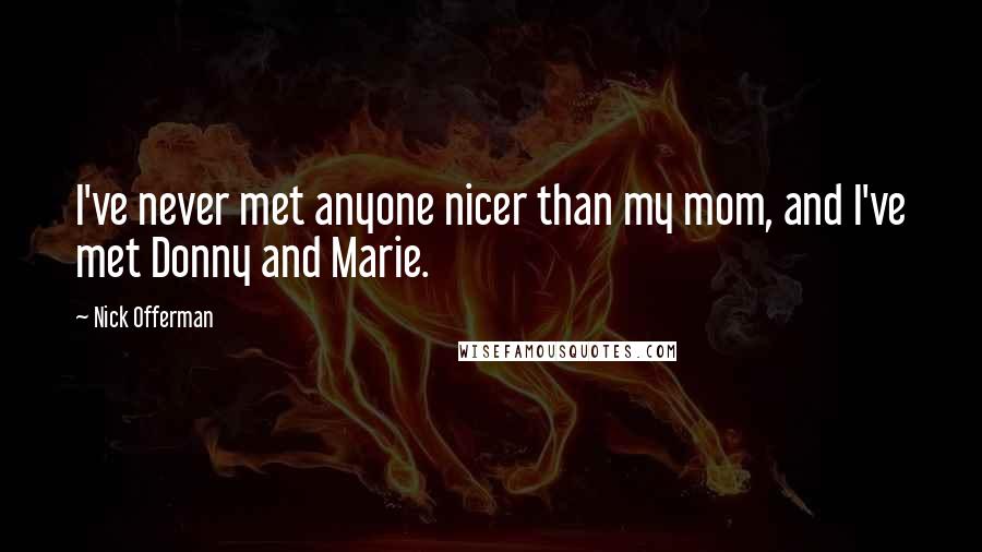 Nick Offerman Quotes: I've never met anyone nicer than my mom, and I've met Donny and Marie.