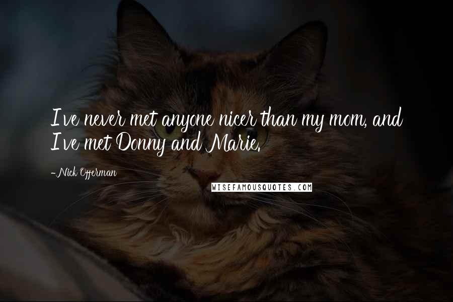 Nick Offerman Quotes: I've never met anyone nicer than my mom, and I've met Donny and Marie.