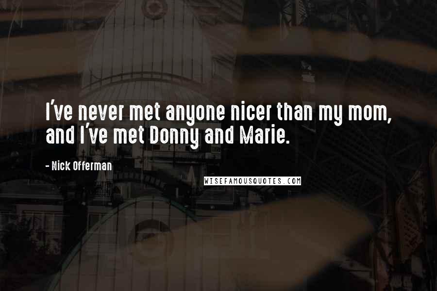 Nick Offerman Quotes: I've never met anyone nicer than my mom, and I've met Donny and Marie.