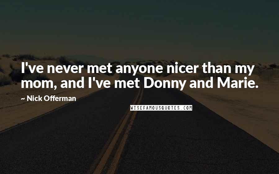 Nick Offerman Quotes: I've never met anyone nicer than my mom, and I've met Donny and Marie.