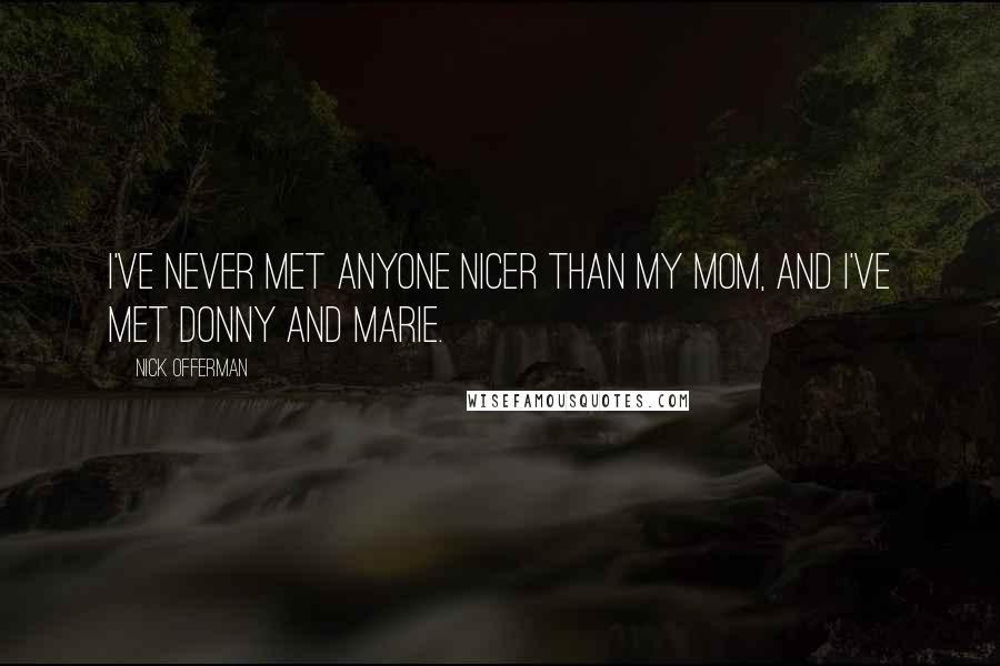 Nick Offerman Quotes: I've never met anyone nicer than my mom, and I've met Donny and Marie.
