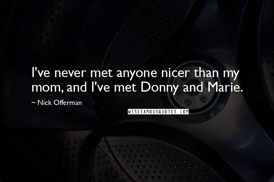 Nick Offerman Quotes: I've never met anyone nicer than my mom, and I've met Donny and Marie.