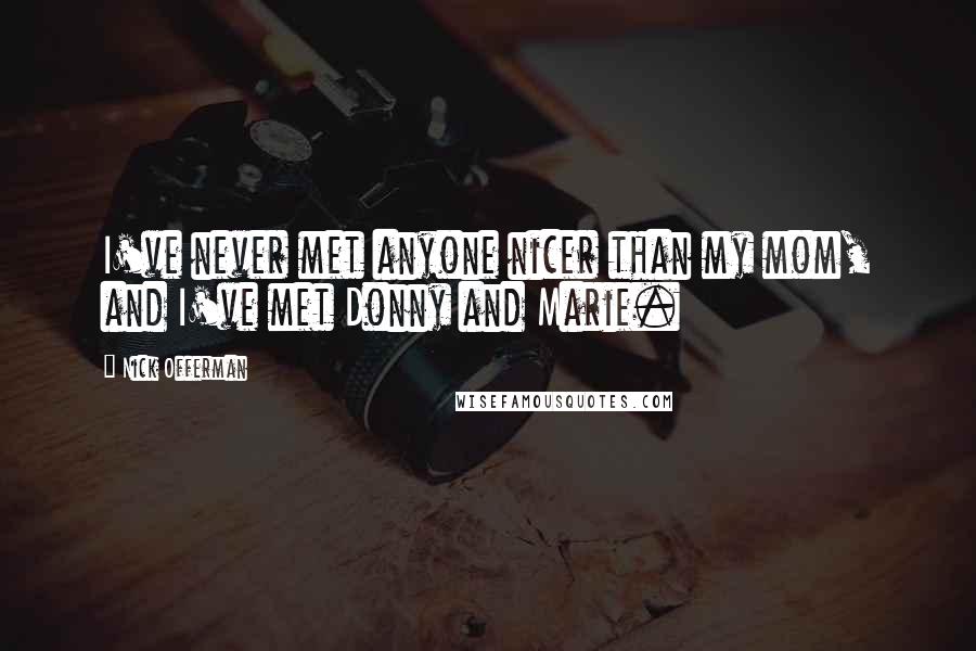 Nick Offerman Quotes: I've never met anyone nicer than my mom, and I've met Donny and Marie.