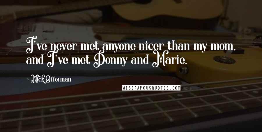 Nick Offerman Quotes: I've never met anyone nicer than my mom, and I've met Donny and Marie.