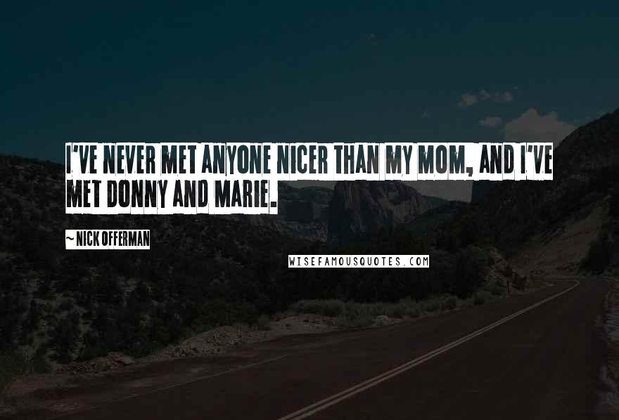 Nick Offerman Quotes: I've never met anyone nicer than my mom, and I've met Donny and Marie.