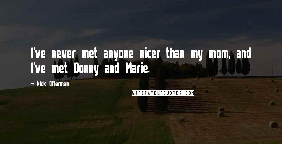 Nick Offerman Quotes: I've never met anyone nicer than my mom, and I've met Donny and Marie.