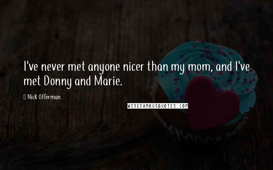 Nick Offerman Quotes: I've never met anyone nicer than my mom, and I've met Donny and Marie.