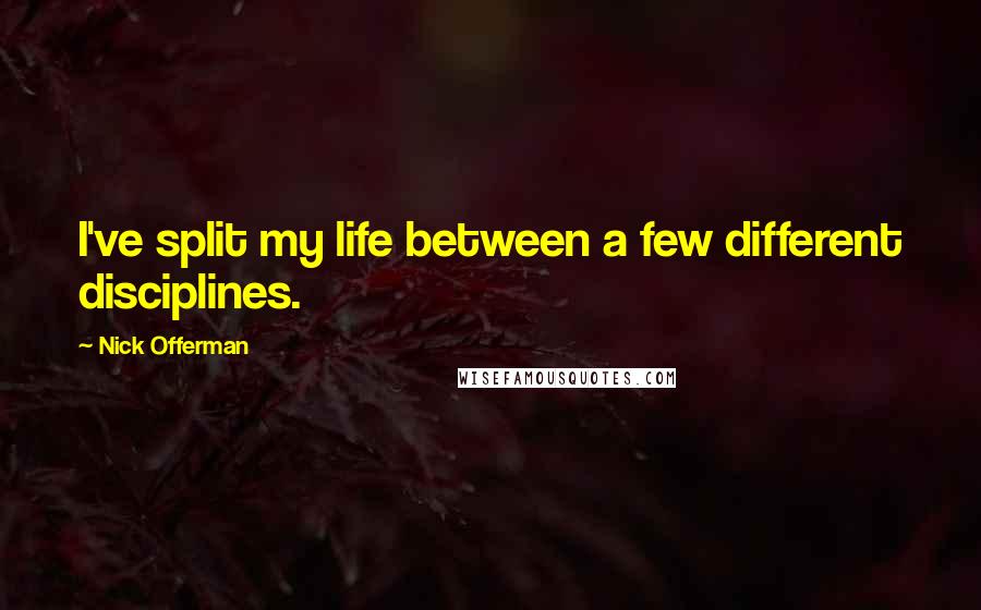 Nick Offerman Quotes: I've split my life between a few different disciplines.