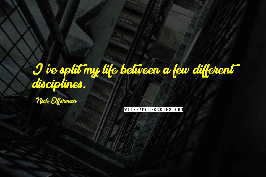 Nick Offerman Quotes: I've split my life between a few different disciplines.