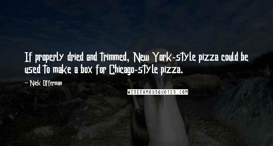 Nick Offerman Quotes: If properly dried and trimmed, New York-style pizza could be used to make a box for Chicago-style pizza.