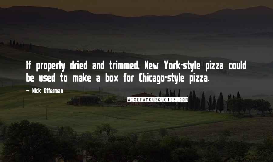 Nick Offerman Quotes: If properly dried and trimmed, New York-style pizza could be used to make a box for Chicago-style pizza.