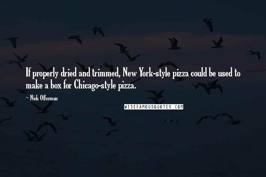 Nick Offerman Quotes: If properly dried and trimmed, New York-style pizza could be used to make a box for Chicago-style pizza.