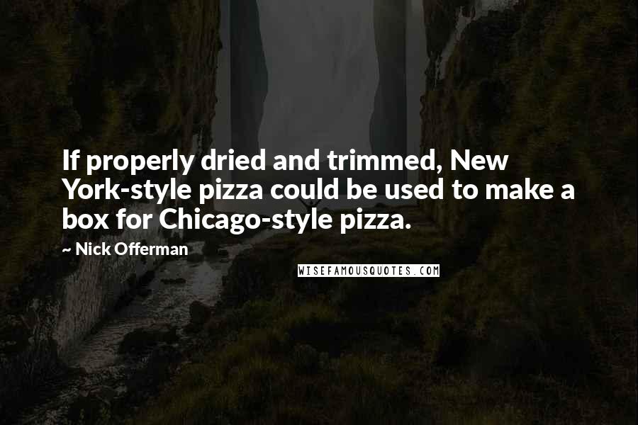 Nick Offerman Quotes: If properly dried and trimmed, New York-style pizza could be used to make a box for Chicago-style pizza.