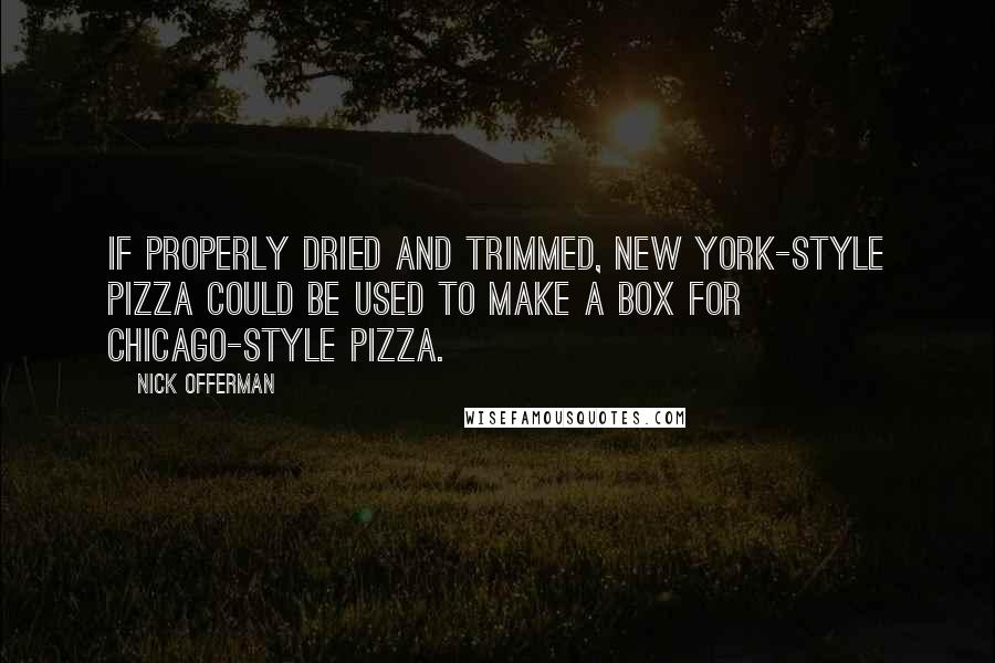 Nick Offerman Quotes: If properly dried and trimmed, New York-style pizza could be used to make a box for Chicago-style pizza.