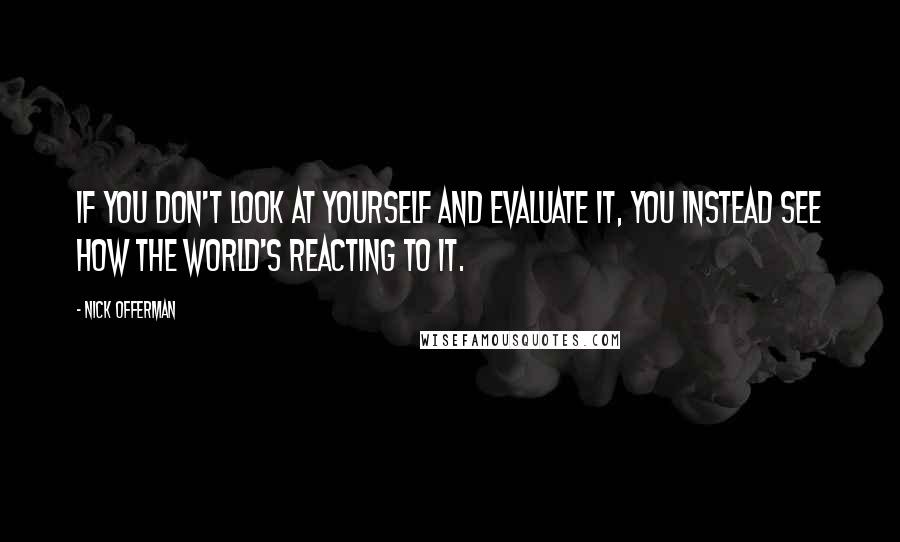 Nick Offerman Quotes: If you don't look at yourself and evaluate it, you instead see how the world's reacting to it.