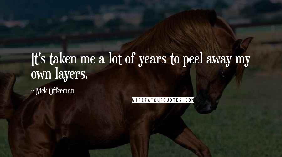 Nick Offerman Quotes: It's taken me a lot of years to peel away my own layers.