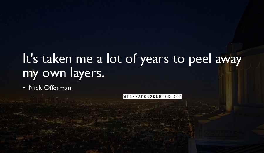 Nick Offerman Quotes: It's taken me a lot of years to peel away my own layers.