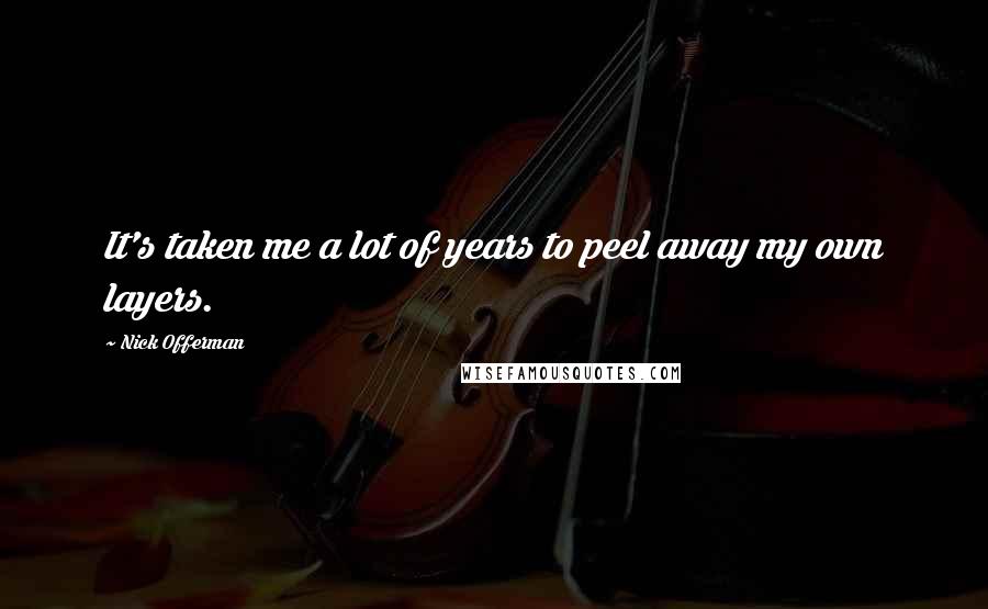 Nick Offerman Quotes: It's taken me a lot of years to peel away my own layers.
