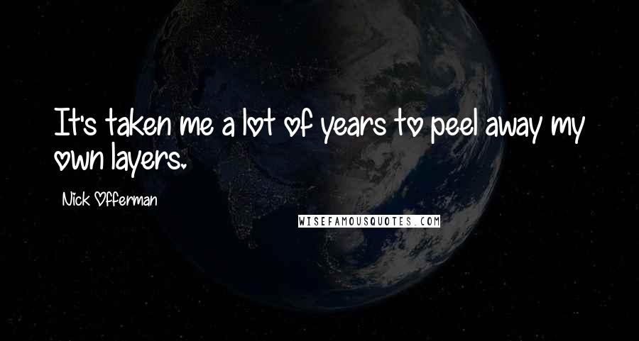 Nick Offerman Quotes: It's taken me a lot of years to peel away my own layers.