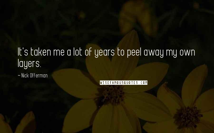 Nick Offerman Quotes: It's taken me a lot of years to peel away my own layers.