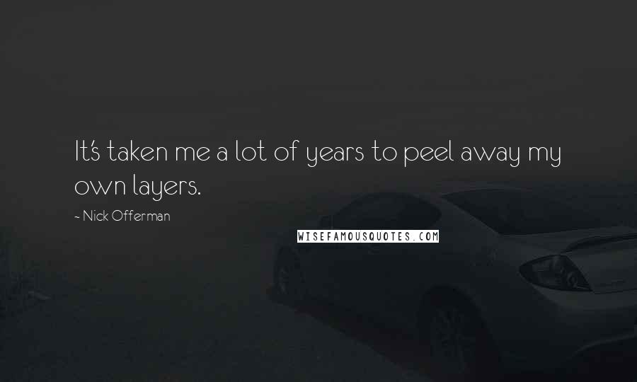 Nick Offerman Quotes: It's taken me a lot of years to peel away my own layers.