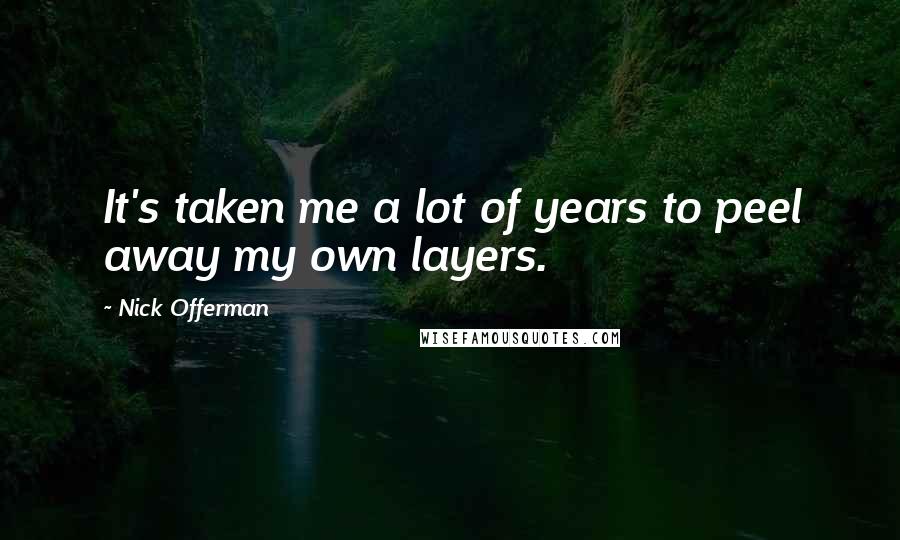 Nick Offerman Quotes: It's taken me a lot of years to peel away my own layers.
