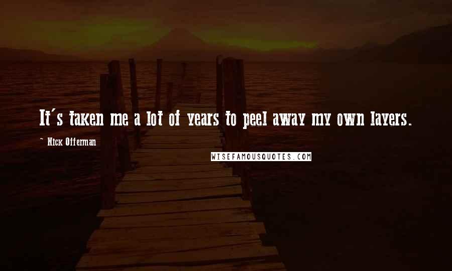 Nick Offerman Quotes: It's taken me a lot of years to peel away my own layers.