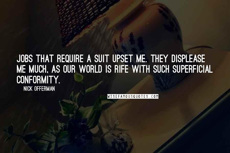 Nick Offerman Quotes: Jobs that require a suit upset me. They displease me much, as our world is rife with such superficial conformity.