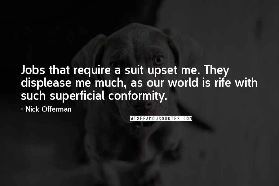 Nick Offerman Quotes: Jobs that require a suit upset me. They displease me much, as our world is rife with such superficial conformity.