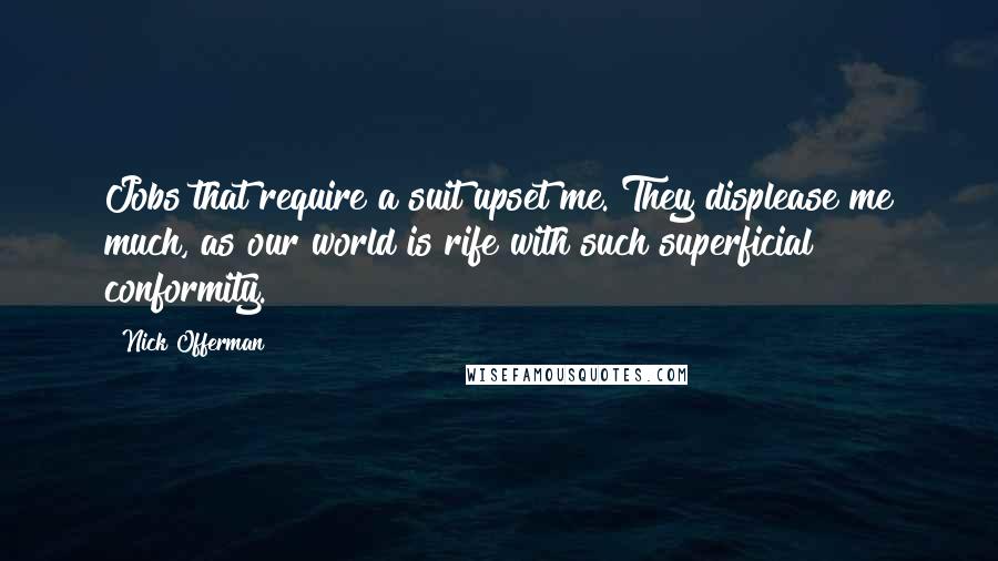 Nick Offerman Quotes: Jobs that require a suit upset me. They displease me much, as our world is rife with such superficial conformity.