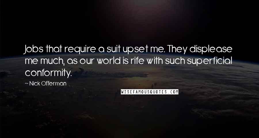 Nick Offerman Quotes: Jobs that require a suit upset me. They displease me much, as our world is rife with such superficial conformity.