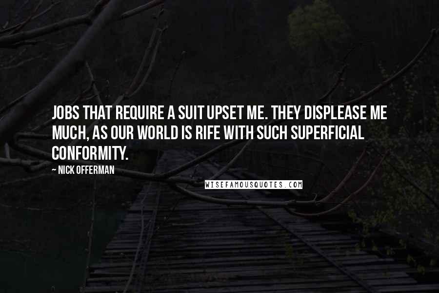 Nick Offerman Quotes: Jobs that require a suit upset me. They displease me much, as our world is rife with such superficial conformity.