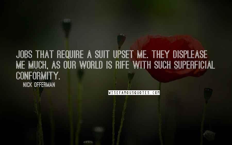 Nick Offerman Quotes: Jobs that require a suit upset me. They displease me much, as our world is rife with such superficial conformity.