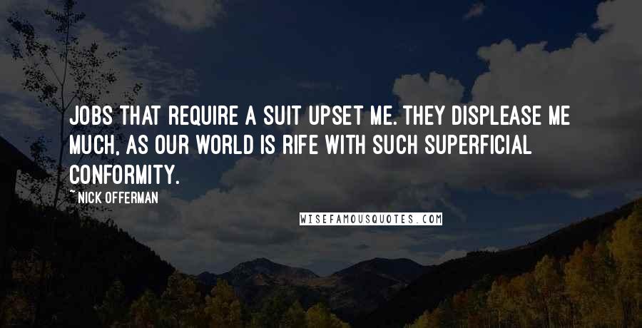Nick Offerman Quotes: Jobs that require a suit upset me. They displease me much, as our world is rife with such superficial conformity.
