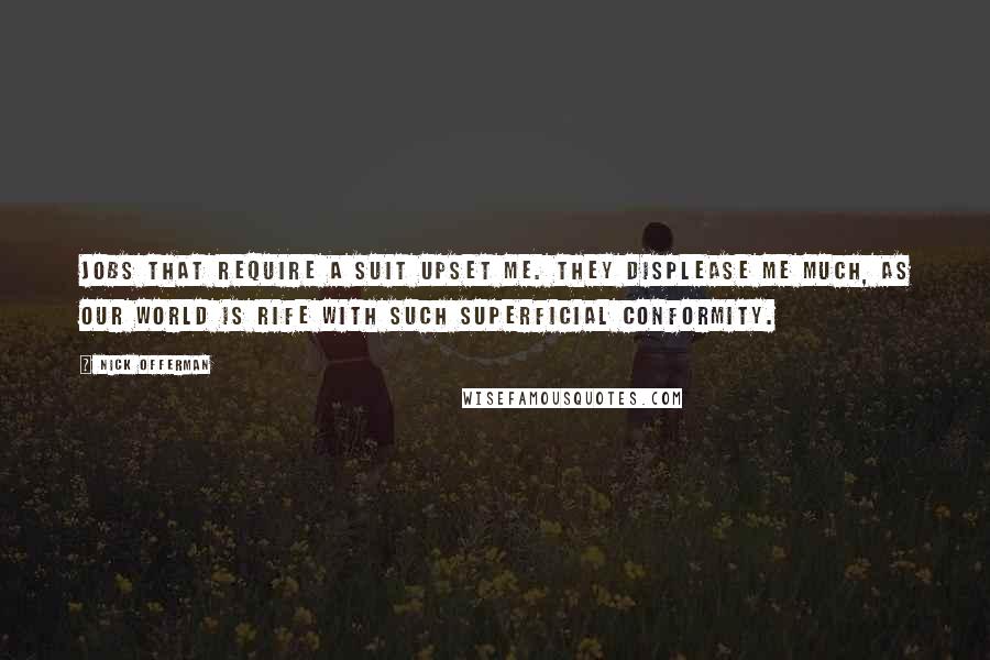 Nick Offerman Quotes: Jobs that require a suit upset me. They displease me much, as our world is rife with such superficial conformity.