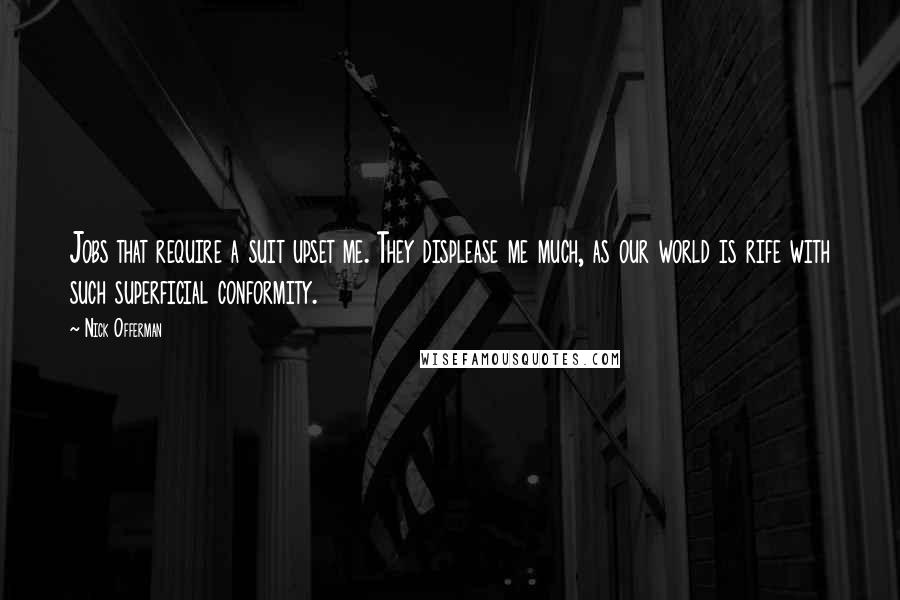 Nick Offerman Quotes: Jobs that require a suit upset me. They displease me much, as our world is rife with such superficial conformity.