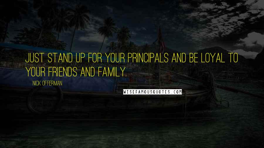 Nick Offerman Quotes: Just stand up for your principals and be loyal to your friends and family.