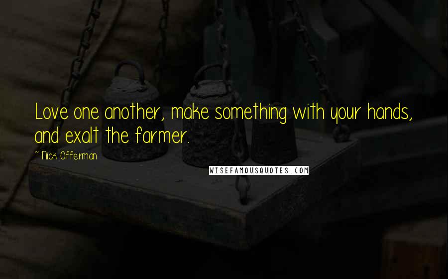 Nick Offerman Quotes: Love one another, make something with your hands, and exalt the farmer.