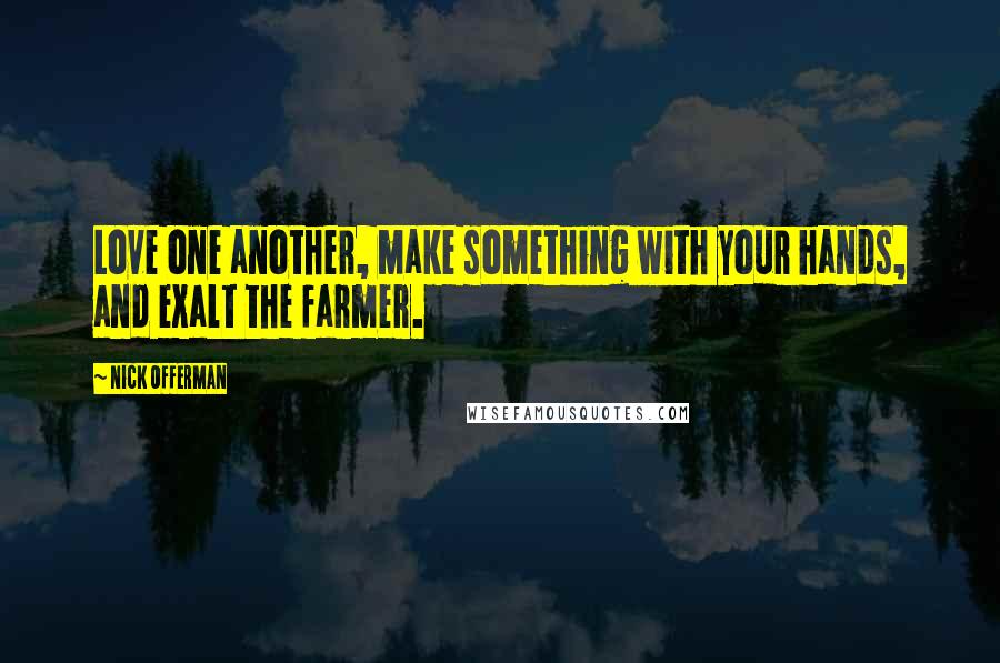 Nick Offerman Quotes: Love one another, make something with your hands, and exalt the farmer.