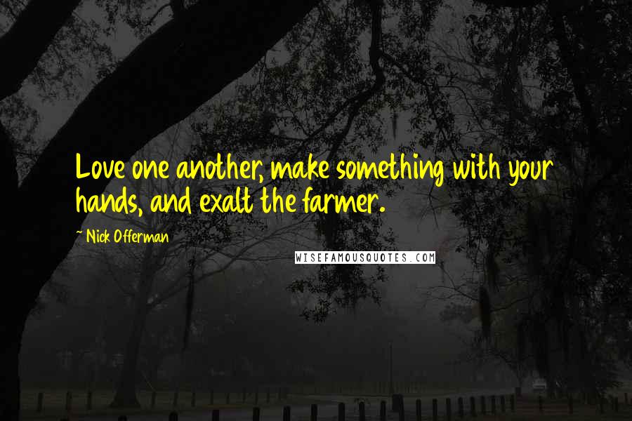 Nick Offerman Quotes: Love one another, make something with your hands, and exalt the farmer.