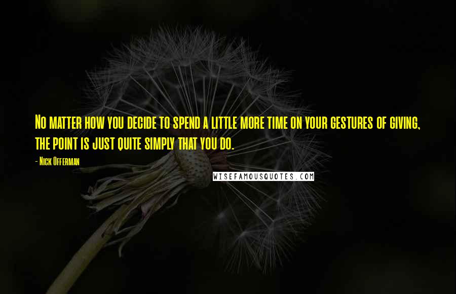 Nick Offerman Quotes: No matter how you decide to spend a little more time on your gestures of giving, the point is just quite simply that you do.