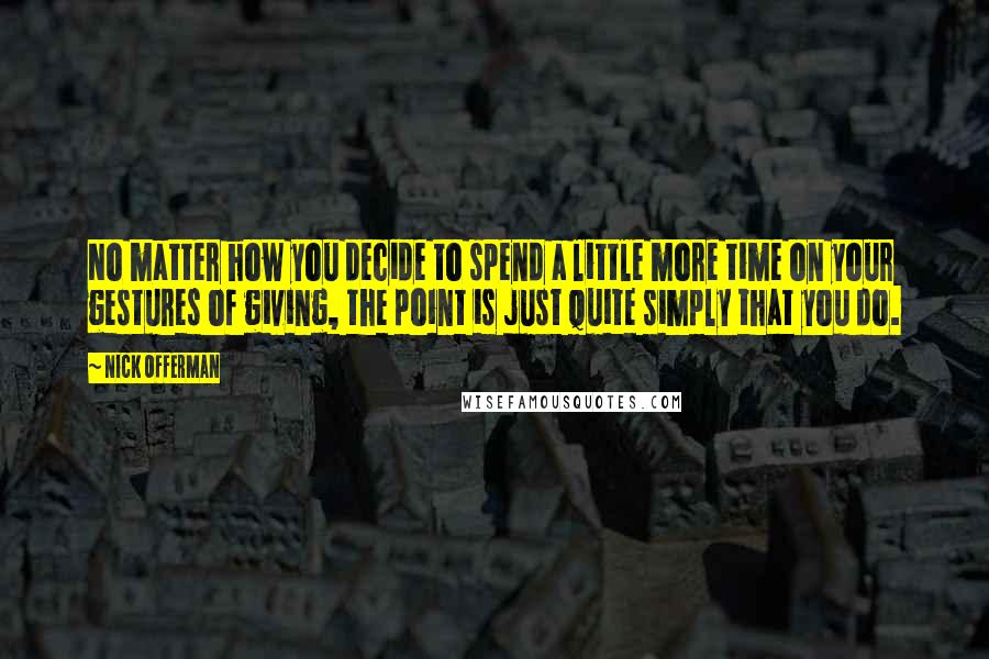 Nick Offerman Quotes: No matter how you decide to spend a little more time on your gestures of giving, the point is just quite simply that you do.