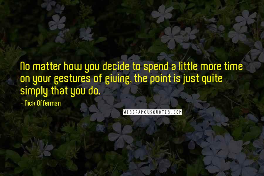 Nick Offerman Quotes: No matter how you decide to spend a little more time on your gestures of giving, the point is just quite simply that you do.