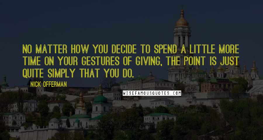 Nick Offerman Quotes: No matter how you decide to spend a little more time on your gestures of giving, the point is just quite simply that you do.