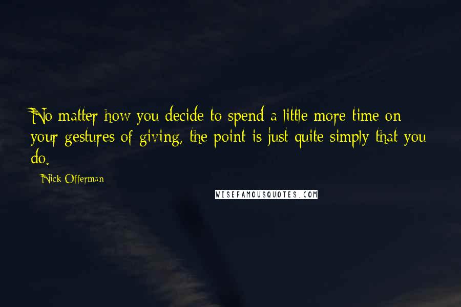 Nick Offerman Quotes: No matter how you decide to spend a little more time on your gestures of giving, the point is just quite simply that you do.