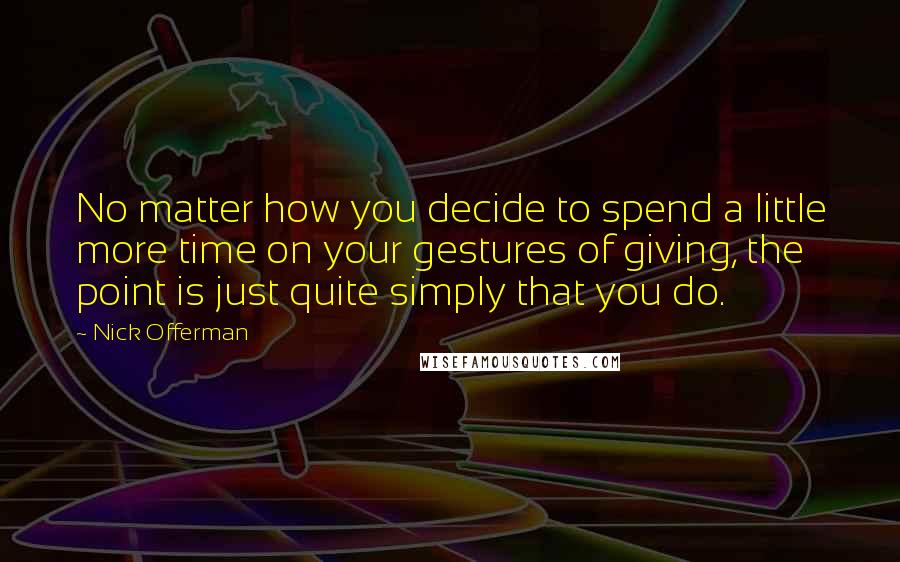 Nick Offerman Quotes: No matter how you decide to spend a little more time on your gestures of giving, the point is just quite simply that you do.